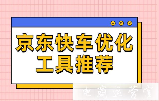 京東快車怎么卡位?京東快車優(yōu)化工具推薦